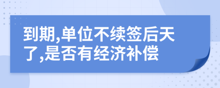 到期,单位不续签后天了,是否有经济补偿