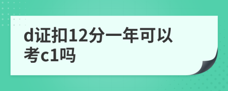 d证扣12分一年可以考c1吗