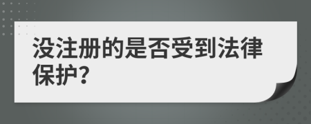 没注册的是否受到法律保护？