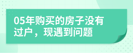 05年购买的房子没有过户，现遇到问题