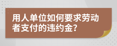 用人单位如何要求劳动者支付的违约金？