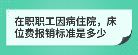 在职职工因病住院，床位费报销标准是多少