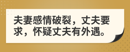 夫妻感情破裂，丈夫要求，怀疑丈夫有外遇。