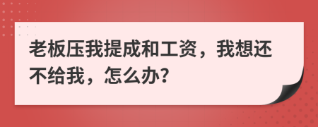 老板压我提成和工资，我想还不给我，怎么办？