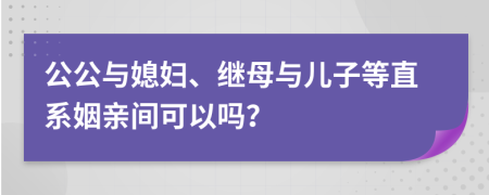 公公与媳妇、继母与儿子等直系姻亲间可以吗？