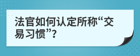 法官如何认定所称“交易习惯”？