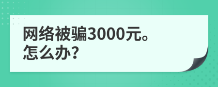 网络被骗3000元。怎么办？