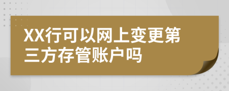 XX行可以网上变更第三方存管账户吗