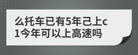 么托车已有5年己上c1今年可以上高速吗