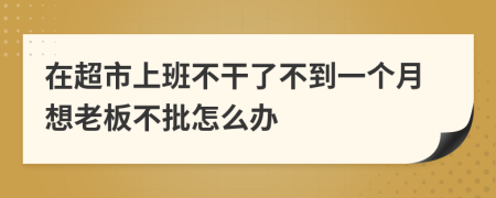 在超市上班不干了不到一个月想老板不批怎么办