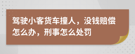 驾驶小客货车撞人，没钱赔偿怎么办，刑事怎么处罚