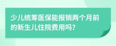 少儿统筹医保能报销两个月前的新生儿住院费用吗？