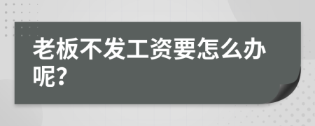 老板不发工资要怎么办呢？