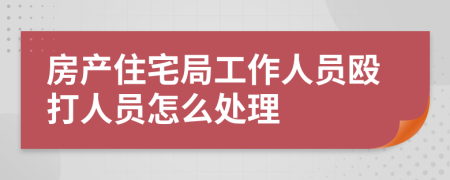 房产住宅局工作人员殴打人员怎么处理