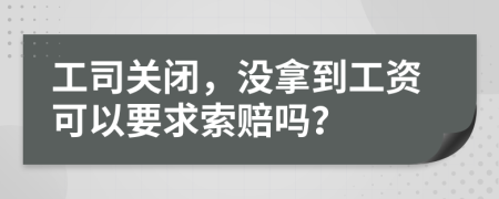 工司关闭，没拿到工资可以要求索赔吗？