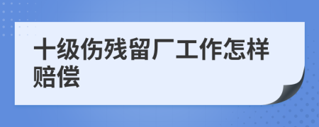 十级伤残留厂工作怎样赔偿