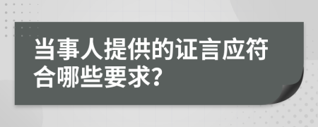 当事人提供的证言应符合哪些要求？