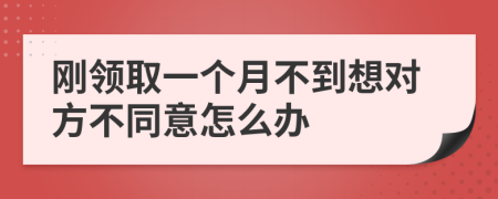 刚领取一个月不到想对方不同意怎么办