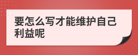 要怎么写才能维护自己利益呢