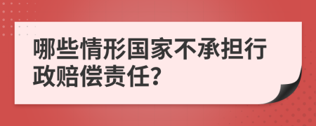 哪些情形国家不承担行政赔偿责任？