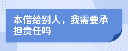 本借给别人，我需要承担责任吗