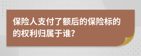 保险人支付了额后的保险标的的权利归属于谁？