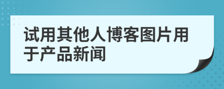 试用其他人博客图片用于产品新闻