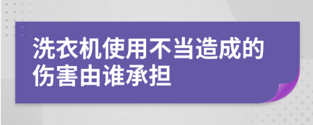 洗衣机使用不当造成的伤害由谁承担