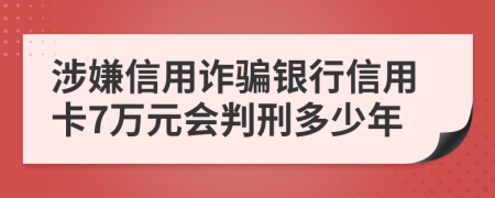 涉嫌信用诈骗银行信用卡7万元会判刑多少年