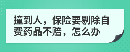 撞到人，保险要剔除自费药品不赔，怎么办