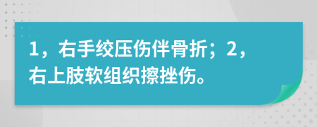 1，右手绞压伤伴骨折；2，右上肢软组织擦挫伤。