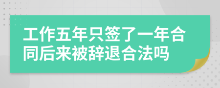 工作五年只签了一年合同后来被辞退合法吗