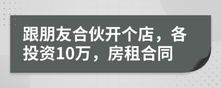 跟朋友合伙开个店，各投资10万，房租合同