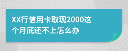 XX行信用卡取现2000这个月底还不上怎么办