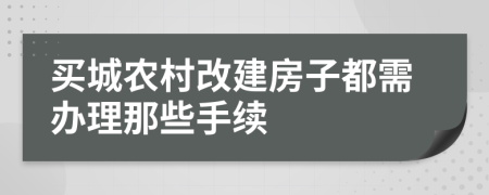 买城农村改建房子都需办理那些手续