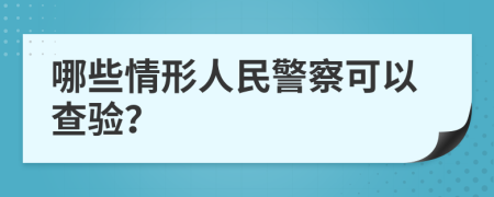 哪些情形人民警察可以查验？