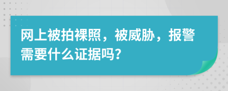 网上被拍裸照，被威胁，报警需要什么证据吗？