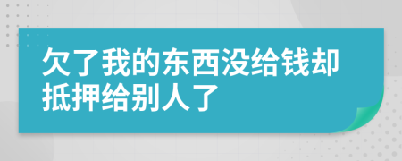 欠了我的东西没给钱却抵押给别人了