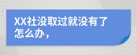 XX社没取过就没有了怎么办，