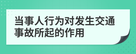 当事人行为对发生交通事故所起的作用