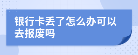 银行卡丢了怎么办可以去报废吗