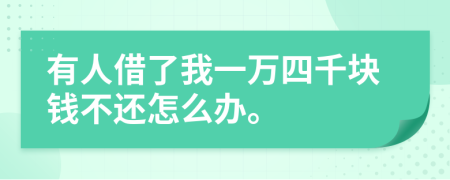 有人借了我一万四千块钱不还怎么办。