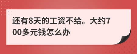 还有8天的工资不给。大约700多元钱怎么办