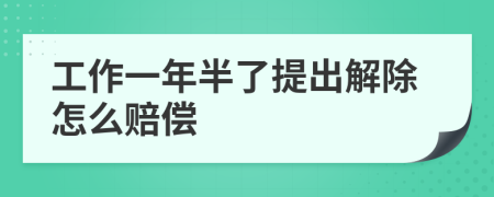 工作一年半了提出解除怎么赔偿