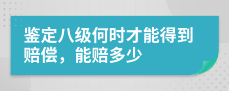 鉴定八级何时才能得到赔偿，能赔多少