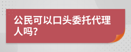 公民可以口头委托代理人吗？