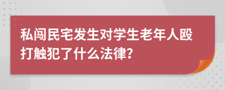 私闯民宅发生对学生老年人殴打触犯了什么法律？