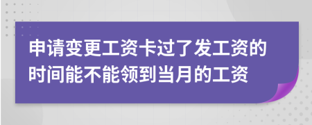 申请变更工资卡过了发工资的时间能不能领到当月的工资