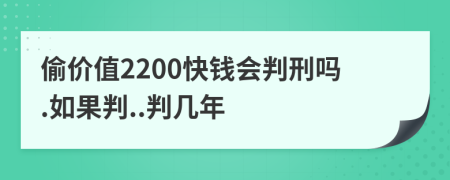 偷价值2200快钱会判刑吗.如果判..判几年