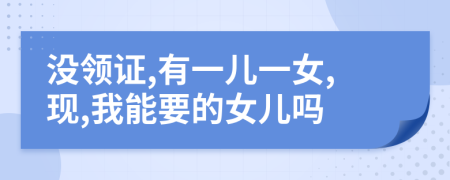 没领证,有一儿一女,现,我能要的女儿吗